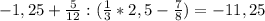 -1,25 + \frac{5}{12} : (\frac{1}{3} * 2,5 - \frac{7}{8}) = -11,25\\\\