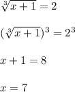 \sqrt[3]{x+1}=2 \\ \\ (\sqrt[3]{x+1})^3=2^3 \\ \\ x+1=8 \\ \\ x=7