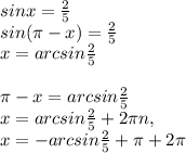 sinx=\frac{2}{5} \\sin(\pi-x)=\frac{2}{5} \\x=arcsin\frac{2}{5} \\\\\pi-x=arcsin\frac{2}{5} \\x=arcsin\frac{2}{5} +2 \pi n, \\x=-arcsin\frac{2}{5} +\pi+2 \pi \\