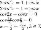 2sin^2x=1+cosx\\2sin^2x-1=cosx\\cos2x+cosx=0\\cos\frac{3x}{2}cos\frac{x}{2} =0\\x=\frac{\pi}{3}+\frac{2\pi k}{3},k\in \mathbb{Z}