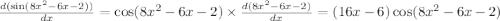 \frac{d( \sin(8 {x}^{2} - 6x - 2 )) }{dx} = \cos(8x {}^{2} - 6x - 2) \times \frac{d(8x {}^{2} - 6x - 2)}{dx} = (16x - 6) \cos(8x {}^{2} - 6x - 2 )