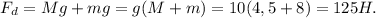 F_{d} =Mg+mg=g(M+m)=10(4,5+8)=125H.