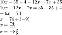 10x - 35 - 4 - 12x = 7x + 35 \\ 10x - 12x - 7x = 35 + 35 + 4 \\ - 9x = 74 \\ x = 74 \div ( - 9) \\ x = \frac{74}{ - 9} \\ x = - 8 \frac{2}{9}