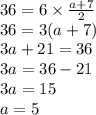 36 = 6 \times \frac{ a+ 7}{2} \\ 36 = 3(a + 7) \\ 3a + 21 = 36 \\ 3a = 36 - 21 \\ 3a = 15 \\ a = 5