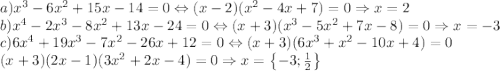 a)x^3-6x^2+15x-14=0\Leftrightarrow (x-2)(x^2-4x+7)=0\Rightarrow x=2\\b)x^4-2x^3-8x^2+13x-24=0\Leftrightarrow (x+3)(x^3-5x^2+7x-8)=0\Rightarrow x=-3\\c)6x^4+19x^3-7x^2-26x+12=0\Leftrightarrow (x+3)(6x^3+x^2-10x+4)=0\\(x+3)(2x-1)(3x^2+2x-4)=0\Rightarrow x=\left \{ -3;\frac{1}{2} \right \}