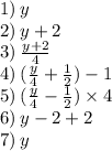 1) \: y \\ 2) \: y + 2 \\ 3) \: \frac{y + 2}{4} \\ 4) \: (\frac{y}{4} + \frac{1}{2}) - 1 \\ 5) \: (\frac{y}{4} - \frac{1}{2} ) \times 4 \\6) \: y - 2 + 2 \\ 7) \: y