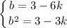 \displaystyle \left \{ {{b = 3 - 6k \ } \atop {b^{2} = 3 - 3k }} \right.