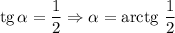 \text{tg} \, \alpha = \dfrac{1}{2} \Rightarrow \alpha = \text{arctg} \ \dfrac{1}{2}