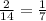 \frac{2}{14} =\frac{1}{7}