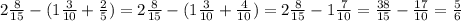 2\frac{8}{15} -(1\frac{3}{10} +\frac{2}{5} )=2\frac{8}{15} -(1\frac{3}{10} +\frac{4}{10} )=2\frac{8}{15} -1\frac{7}{10} =\frac{38}{15} -\frac{17}{10} =\frac{5}{6}