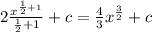 2 \frac{ {x}^{ \frac{1}{2} + 1} }{ \frac{1}{2} + 1 } + c = \frac{4}{3} {x}^{ \frac{3}{2} } + c