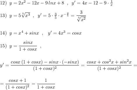 12)\; \; y=2x^2-12x-9\, lnx+8\; \; ,\; \; y'=4x-12-9\cdot \frac{1}{x}\\\\13)\; \; y=5\sqrt[5]{x^3}\; \; ,\; \; y'=5\cdot \frac{3}{5}\cdot x^{-\frac{2}{5}}=\dfrac{3}{\sqrt[5]{x^2}}\\\\\\14)\; \; y=x^4+sinx\; \; ,\; \; \; y'=4x^3=cosx\\\\15)\; \; y=\dfrac{sinx}{1+cosx}\; \; ,\\\\\\y'=\dfrac{cosx\, (1+cosx)-sinx\cdot (-sinx)}{(1+cosx)^2}=\dfrac{cosx+cos^2x+sin^2x}{(1+cosx)^2}=\\\\\\=\dfrac{cosx+1}{(1+cosx)^2}=\dfrac{1}{1+cosx}