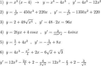 1)\; \; y=x^3\, (x-4)\; \; \to \; \; y=x^4-4x^3\; \; ,\; \; y'=4x^3-12x^2\\\\2)\; \; y=\frac{1}{x^2}-450x^3+220x\; \; ,\; \; y'=-\frac{2}{x^3}-1350x^2+220\\\\3)\; \; y=2+48\sqrt{x^4}\; \; ,\; \; y'=48\cdot 2x=96x\\\\4)\; \; y=2tgx+4\, cosx\; \; ,\; \; y'=\frac{2}{cos^2x}-4sinx\\\\5)\; \; y=\frac{5}{x}+4x^2\; \; ,\; \; y'=-\frac{5}{x^2}+8x\\\\6)\; \; y=4x^3-\frac{x^2}{4}+2x-6\sqrt{x}+\sqrt3\\\\y'=12x^2-\frac{2x}{4}+2-\frac{6}{2\sqrt{x}}=12x^2-\frac{x}{2}+2-\frac{3}{\sqrt{x}}