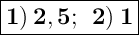 \Large { \boxed { \bold { 1) \: 2,5; \: \: 2) \: 1}} }