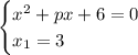 \begin{cases}x^2+px+6=0 \\ x_1=3 \end{cases}