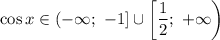 \cos x\in\left(-\infty;\ -1\right]\cup\left[\dfrac{1}{2};\ +\infty\right)