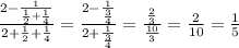 \frac{2 - \frac{{1} }{ \frac{1}{2} + \frac{1}{4} } }{2 + \frac{1}{2} + \frac{1}{4} } = \frac{2 - \frac{1}{ \frac{3}{4} } }{2 + \frac{1}{ { \frac{3}{4} } } } = \frac{ \frac{2}{3} }{ \frac{10}{3} } = \frac{2}{10} = \frac{1}{5}