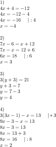 1)\\4x+4=-12\\4x=-12-4\\4x=-16 \;\;\;\;\; |:4\\x=-4\\\\2)\\7x-6=x+12\\7x-x=12+6\\6x=18 \;\;\;\;\; |:6\\x=3\\\\3) \\3(y+3)=21\\y+3=7\\y=7-3\\y=4\\\\4)\\3(3x-1)-x=13 \;\;\;\;\; |*3\\9x-3-x=13\\8x-3=13\\8x=13+3\\8x=16 \;\;\;\;\; |:8\\x=2