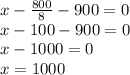 x-\frac{800}{8} - 900 = 0 \\x - 100 - 900 = 0 \\x - 1000 = 0 \\x = 1000