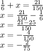 \frac{1}{6} + x = \frac{21}{150} \\ x = \frac{21}{150} - \frac{1}{6} \\ x = \frac{21 - 25}{150} \\ x = - \frac{4}{150} \\ x = - \frac{2}{75}