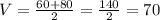 V=\frac{60+80}{2} =\frac{140}{2} =70