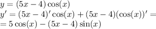 y = (5x - 4) \cos(x) \\ y' = (5x - 4)' \cos(x) + (5x - 4)( \cos(x) )' = \\ = 5 \cos(x) - (5x - 4) \sin(x)