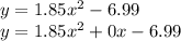 y = 1.85 {x}^{2} - 6.99 \\ y = 1.85 {x}^{2} + 0x - 6.99