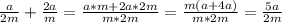 \frac{a}{2m} +\frac{2a}{m} =\frac{a*m+2a*2m}{m*2m} =\frac{m(a+4a)}{m*2m} =\frac{5a}{2m}