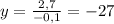 y=\frac{2,7}{-0,1}=-27