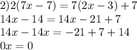 2)2(7x-7)=7(2x-3)+7\\14x-14=14x-21+7\\14x-14x=-21+7+14\\0x=0\\