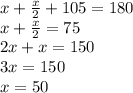 x+\frac{x}{2} +105=180\\x+\frac{x}{2}=75\\2x+x=150\\3x=150\\x=50