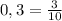 0,3=\frac{3}{10}\\