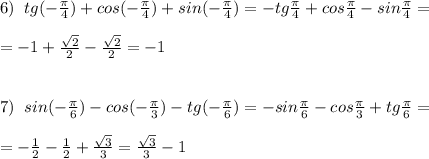 6)\; \; tg(-\frac{\pi}{4})+cos(-\frac{\pi}{4})+sin(-\frac{\pi}{4})=-tg\frac{\pi}{4}+cos\frac{\pi}{4}-sin\frac{\pi}{4}=\\\\=-1+\frac{\sqrt2}{2}-\frac{\sqrt2}{2}=-1\\\\\\7)\; \; sin(-\frac{\pi}{6})- cos(-\frac{\pi}{3})-tg(-\frac{\pi}{6})=-sin\frac{\pi}{6}-cos\frac{\pi}{3}+tg\frac{\pi}{6}=\\\\=-\frac{1}{2}-\frac{1}{2}+\frac{\sqrt3}{3}=\frac{\sqrt3}{3}-1