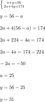 \left \{ {{a+y =56} \atop {2a+4y = 174}} \right.\\\\y = 56 - a\\\\2a + 4(56 - a) = 174\\\\2a + 224 - 4a = 174\\\\2a - 4a = 174 - 224\\\\-2a = -50\\\\a = 25\\\\y = 56 - 25\\\\y = 31