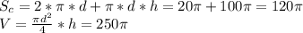 S_{c} =2*\pi *d+\pi *d*h=20\pi +100\pi =120\pi \\V=\frac{\pi d^{2} }{4} *h=250\pi