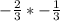 - \frac{2}{3} * -\frac{1}{3}