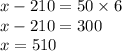 x - 210 = 50 \times 6 \\ x - 210 = 300 \\ x = 510