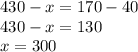 430 - x = 170 - 40 \\ 430 - x = 130 \\ x = 300