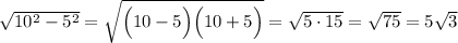 \sqrt{10^2-5^2}=\sqrt{\Big(10-5\Big)\Big(10+5\Big)}=\sqrt{5\cdot15}=\sqrt{75}=5\sqrt{3}