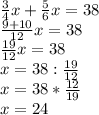 \frac{3}{4}x+\frac{5}{6} x =38\\\frac{9+10}{12}x =38\\\frac{19}{12} x=38\\x=38 : \frac{19}{12} \\x=38*\frac{12}{19} \\x=24