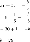 x_1+x_2=-\dfrac{b}{5}\\ \\ -6+\dfrac{1}{5}=-\dfrac{b}{5}\\ \\ -30+1=-b\\ \\ b=29