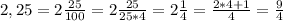 2,25 = 2\frac{25}{100} = 2\frac{25}{25*4} = 2\frac{1}{4} = \frac{2*4+1}{4} =\frac{9}{4}