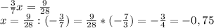 -\frac{3}{7}x=\frac{9}{28}\\x=\frac{9}{28}:(-\frac{3}{7})=\frac{9}{28}*(-\frac{7}{3})=-\frac{3}{4}=-0,75