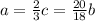 a=\frac{2}{3} c =\frac{20}{18} b