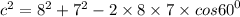 {c}^{2} = {8}^{2} + {7}^{2} - 2 \times 8 \times 7 \times cos {60}^{0}