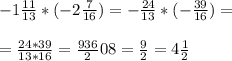 -1\frac{11}{13} *(-2\frac{7}{16} )=-\frac{24}{13} * (-\frac{39}{16} ) =\\\\=\frac{24*39}{13*16} =\frac{936}208} =\frac{9}{2} =4\frac{1}{2}