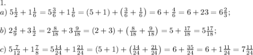 1.\\a)\;5\frac12+1\frac16=5\frac36+1\frac16=\left(5+1\right)+\left(\frac36+\frac16\right)=6+\frac46=6+\farc23=6\frac23;\\\\b)\;2\frac49+3\frac12=2\frac8{18}+3\frac9{18}=(2+3)+\left(\frac8{18}+\frac9{18}\right)=5+\frac{17}{18}=5\frac{17}{18};\\\\c)\;5\frac7{12}+1\frac78=5\frac{14}{24}+1\frac{21}{24}=(5+1)+\left(\frac{14}{24}+\frac{21}{24}\right)=6+\frac{35}{24}=6+1\frac{11}{24}=7\frac{11}{24}