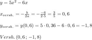 y=5x^2-6x\\\\x_{versh.}=-\frac{b}{2a}=-\frac{-6}{2\cdot 5}=\frac{3}{5}=0,6\\\\y_{versh.}=y(0,6)=5\cdot 0,36-6\cdot 0,6=-1,8\\\\Versh.\, (0,6\, ;\, -1,8)