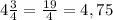 4\frac{3}{4}=\frac{19}{4}=4,75\\