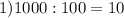 1)1000:100=10